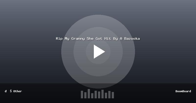 Rip My Granny She Got Hit By A Bazooka