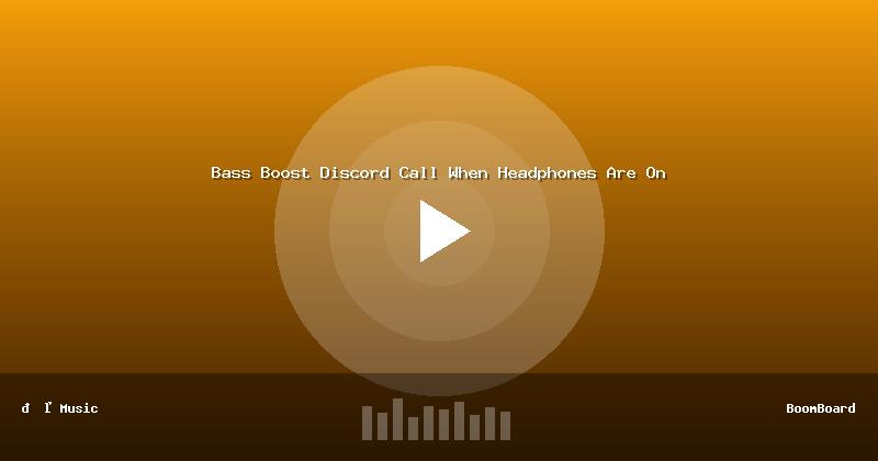 Bass Boost Discord Call When Headphones Are On