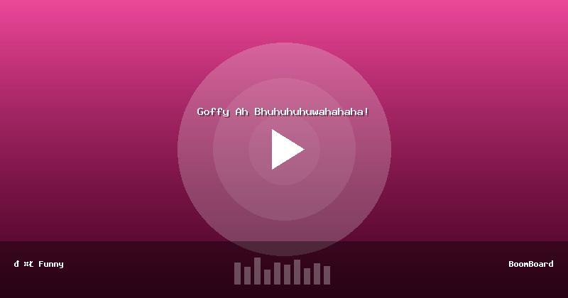 Goffy Ah Bhuhuhuhuwahahaha!