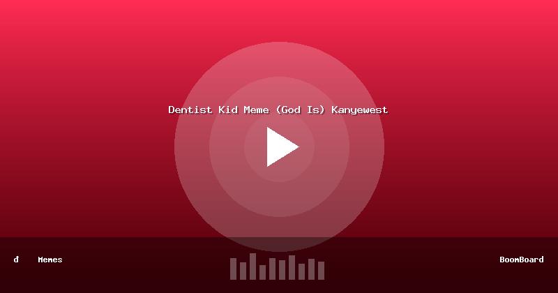 Dentist Kid Meme (God Is) Kanyewest