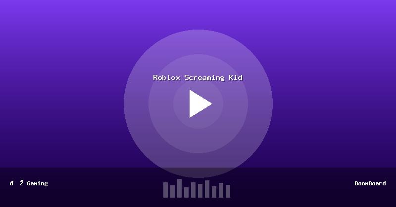 Roblox Screaming Kid