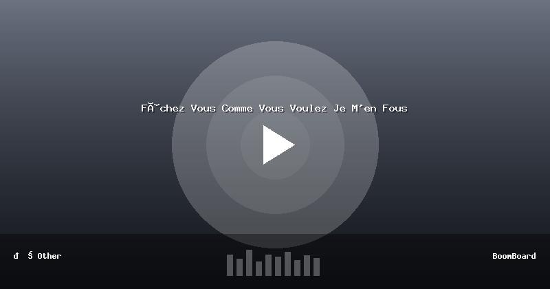 Fâchez Vous Comme Vous Voulez Je M'en Fous