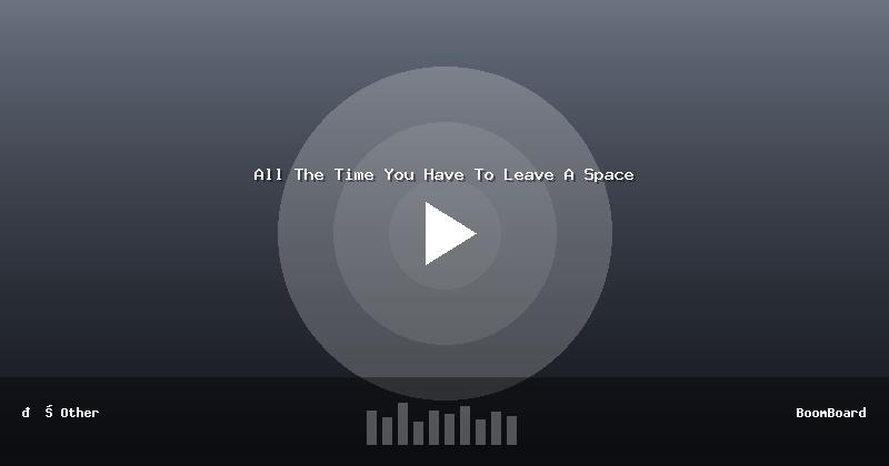 All The Time You Have To Leave A Space
