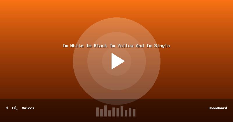 Im White Im Black Im Yellow And Im Single