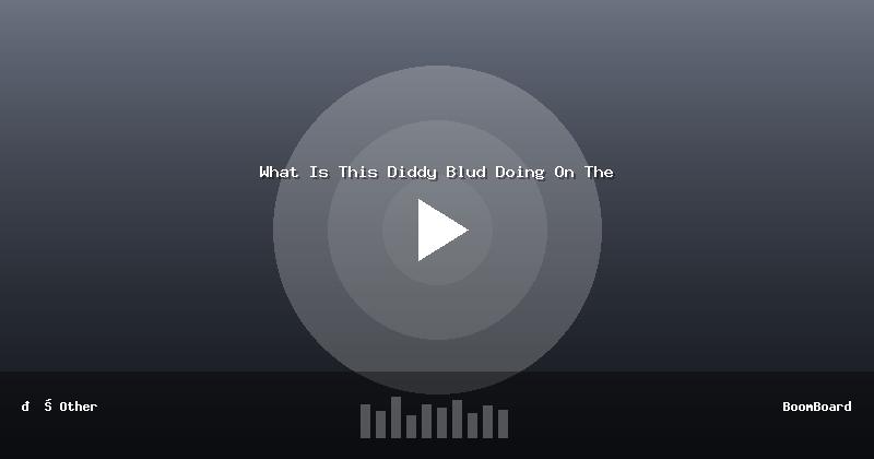 What Is This Diddy Blud Doing On The