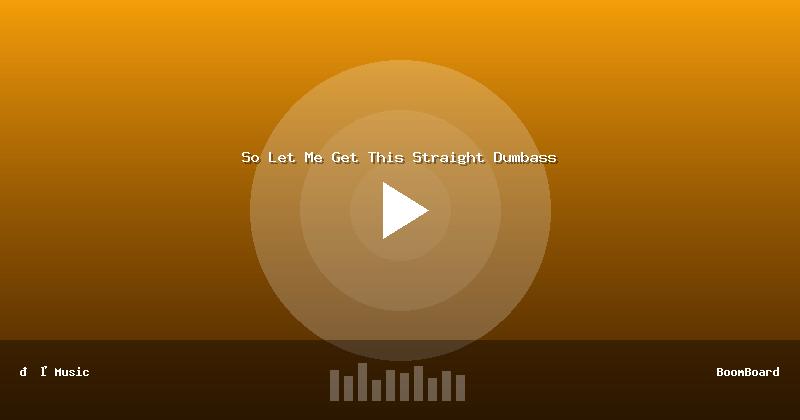 So Let Me Get This Straight Dumbass