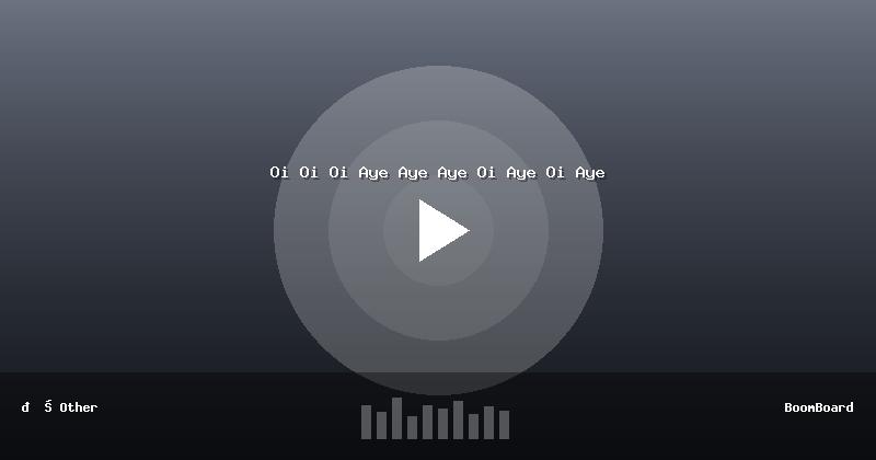 Oi Oi Oi Aye Aye Aye Oi Aye Oi Aye