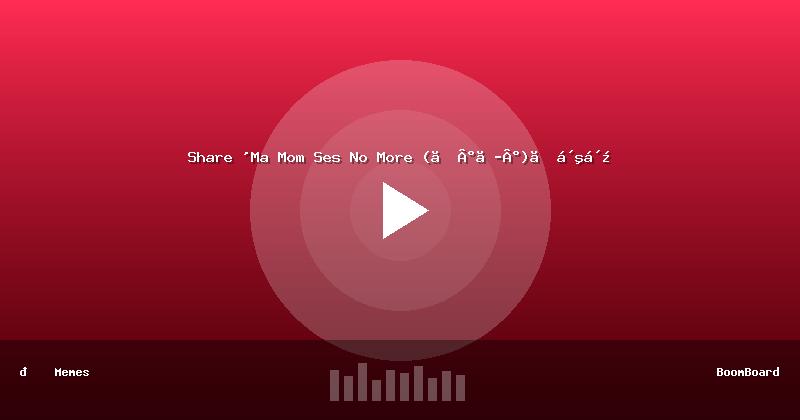 Share 'Ma Mom Ses No More (」°ロ°)」ᴺᴼ