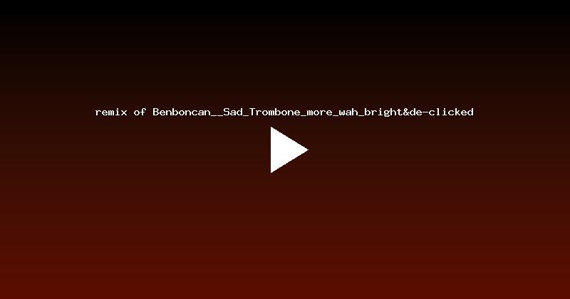 remix of Benboncan__Sad_Trombone_more_wah_bright&de-clicked
