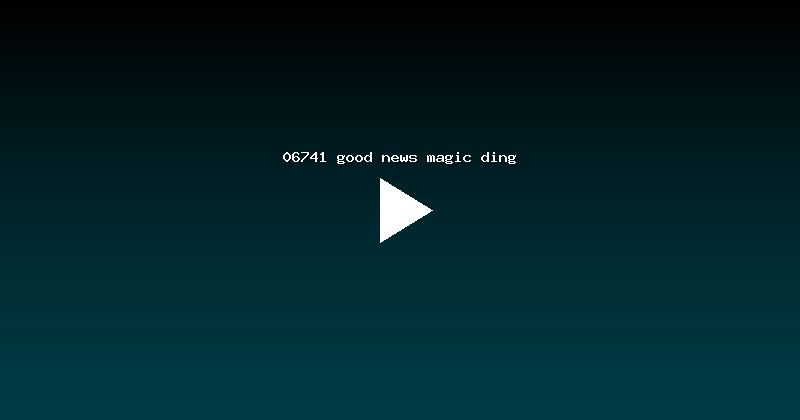 06741 good news magic ding