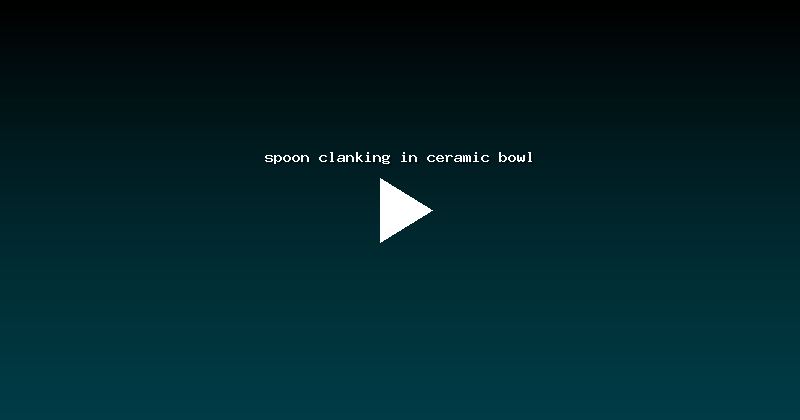 spoon clanking in ceramic bowl