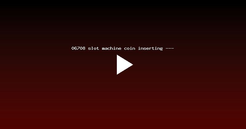 06708 slot machine coin inserting ---