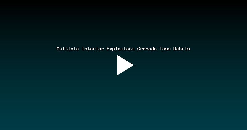 Multiple Interior Explosions Grenade Toss Debris