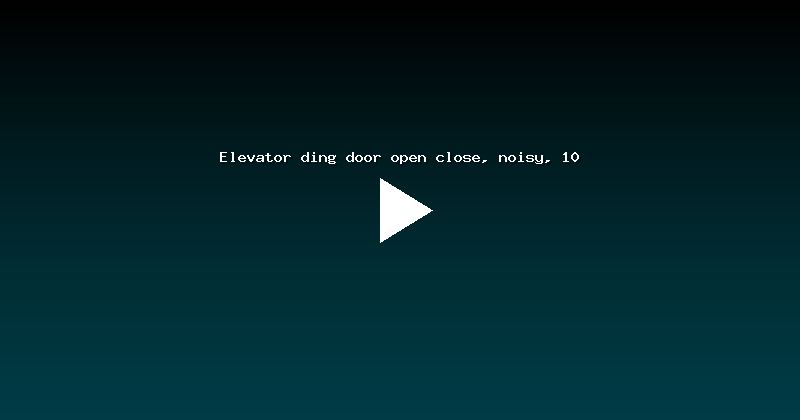 Elevator ding door open close, noisy, 10