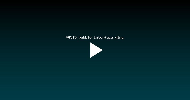 06515 bubble interface ding