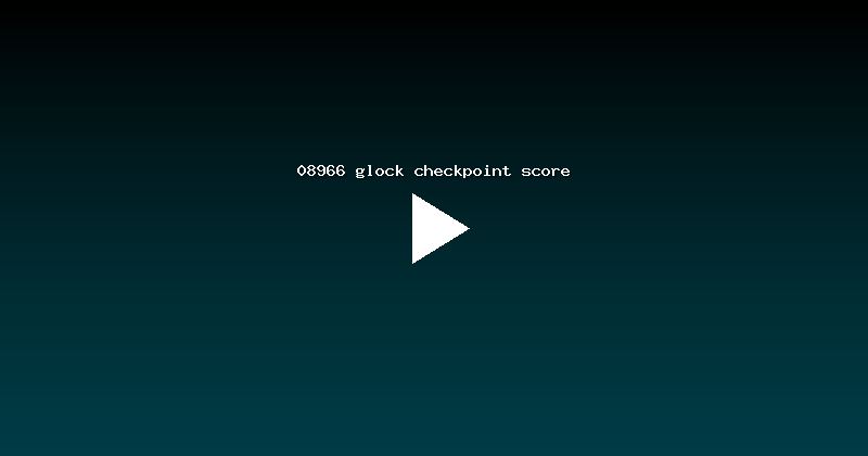 08966 glock checkpoint score