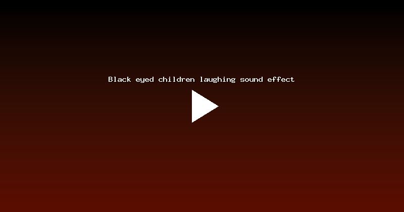 Black eyed children laughing sound effect