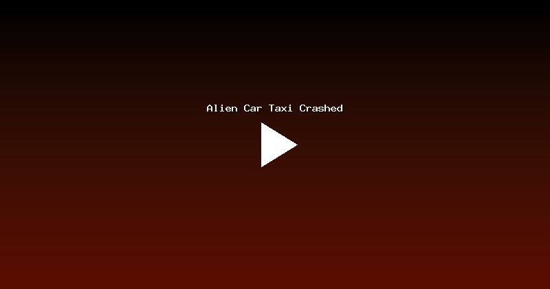Alien Car Taxi Crashed