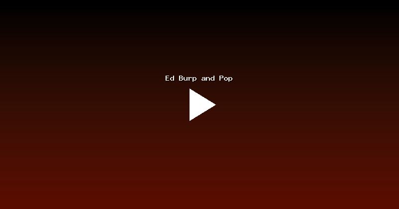 Ed Burp and Pop