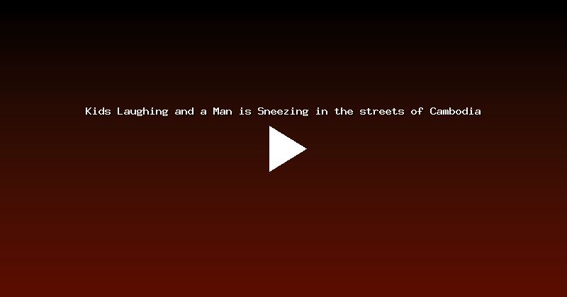 Kids Laughing and a Man is Sneezing in the streets of Cambodia