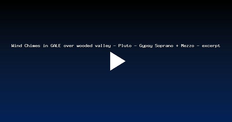 Wind Chimes in GALE over wooded valley - Pluto - Gypsy Soprano + Mezzo - excerpt