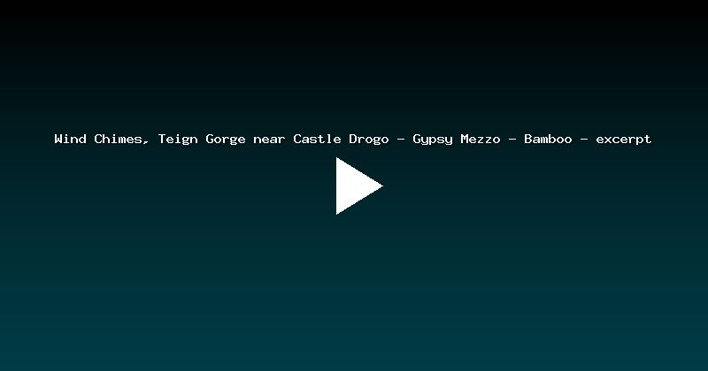 Wind Chimes, Teign Gorge near Castle Drogo - Gypsy Mezzo - Bamboo - excerpt