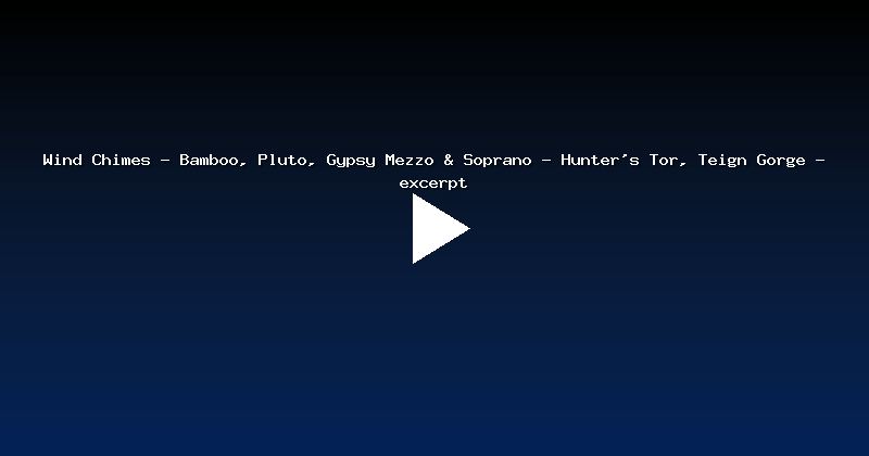 Wind Chimes - Bamboo, Pluto, Gypsy Mezzo & Soprano - Hunter's Tor, Teign Gorge - excerpt