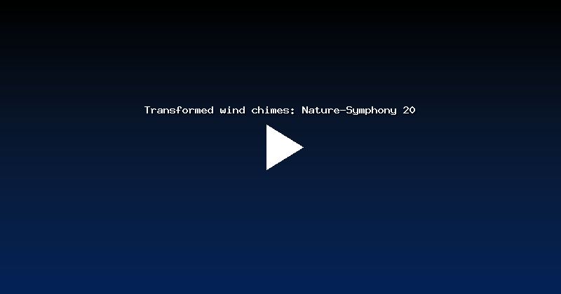 Transformed wind chimes: Nature-Symphony 20