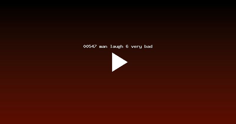 00547 man laugh 6 very bad