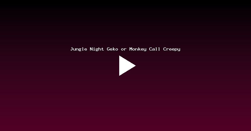 Jungle Night Geko or Monkey Call Creepy