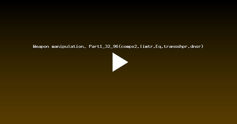 Weapon manipulation. Part1_32_96(compx2,limtr,Eq,transshpr,dnsr)