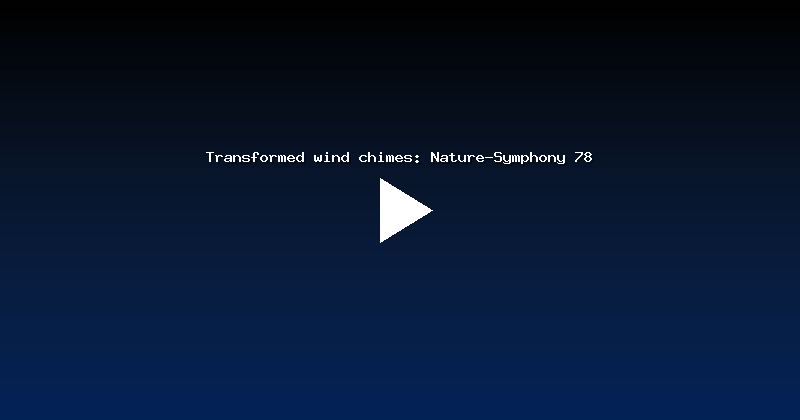 Transformed wind chimes: Nature-Symphony 78