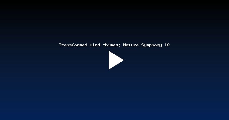 Transformed wind chimes: Nature-Symphony 10