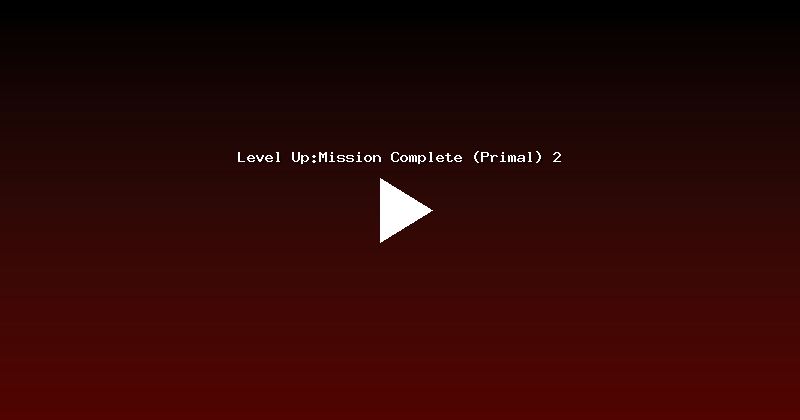 Level Up:Mission Complete (Primal) 2
