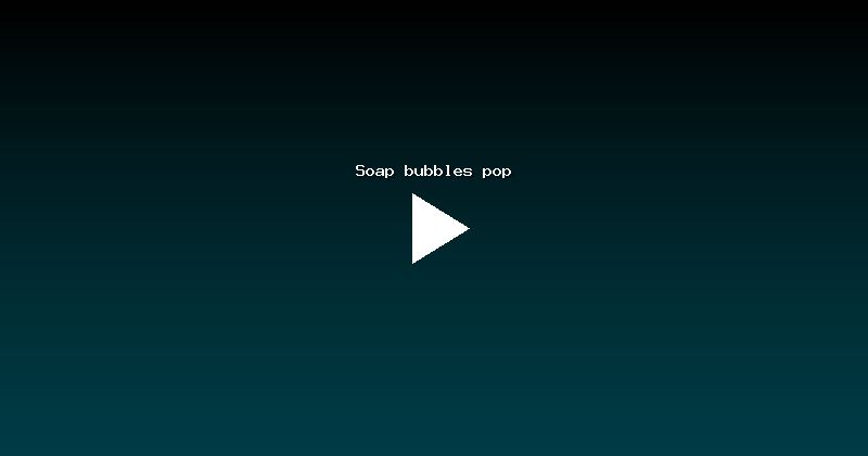Soap bubbles pop