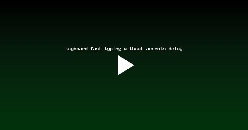keyboard fast typing without accents delay