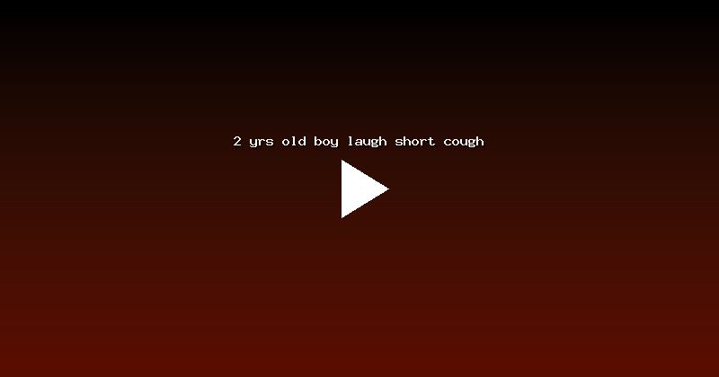 2 yrs old boy laugh short cough