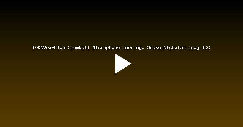 TOONVox-Blue Snowball Microphone_Snoring, Snake_Nicholas Judy_TDC