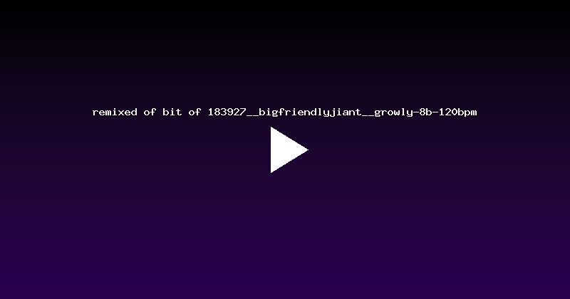 remixed of bit of 183927__bigfriendlyjiant__growly-8b-120bpm