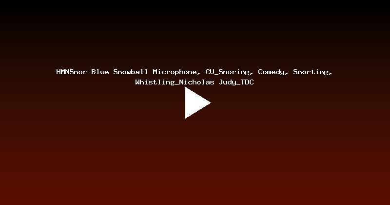 HMNSnor-Blue Snowball Microphone, CU_Snoring, Comedy, Snorting, Whistling_Nicholas Judy_TDC