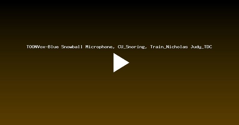 TOONVox-Blue Snowball Microphone, CU_Snoring, Train_Nicholas Judy_TDC