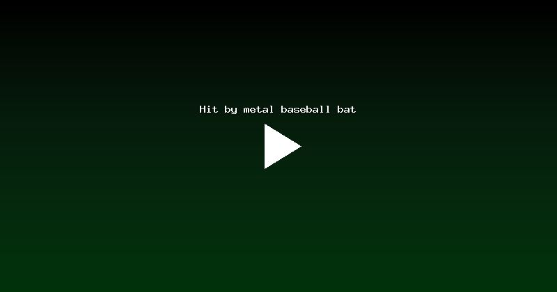 Hit by metal baseball bat