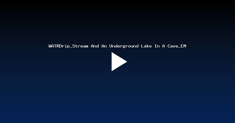 WATRDrip_Stream And An Underground Lake In A Cave_EM