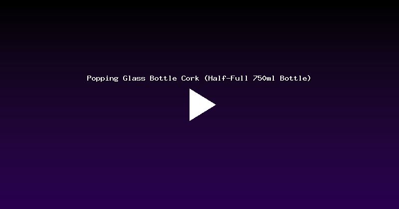 Popping Glass Bottle Cork (Half-Full 750ml Bottle)