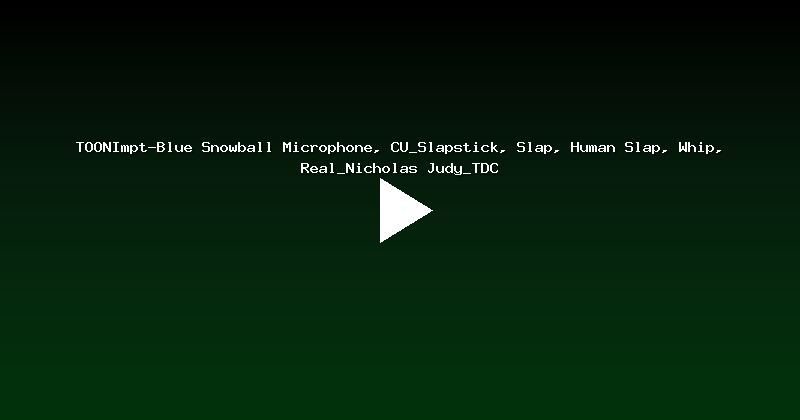 TOONImpt-Blue Snowball Microphone, CU_Slapstick, Slap, Human Slap, Whip, Real_Nicholas Judy_TDC