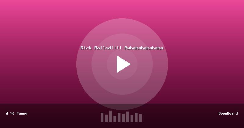 Rick Rolled!!!! Bwhahahahahaha