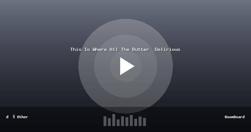 This Is Where All The Butter  Delirious
