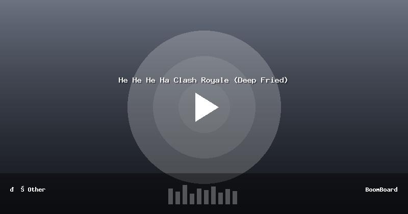 He He He Ha Clash Royale (Deep Fried)