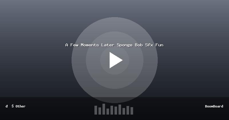 A Few Moments Later Sponge Bob Sfx Fun