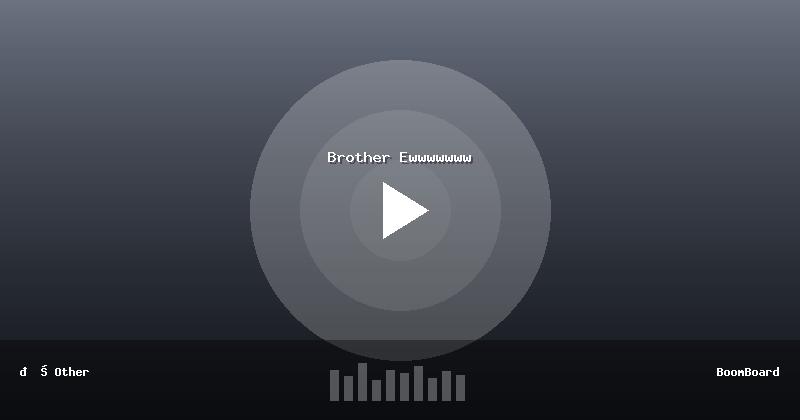 Brother Ewwwwwww